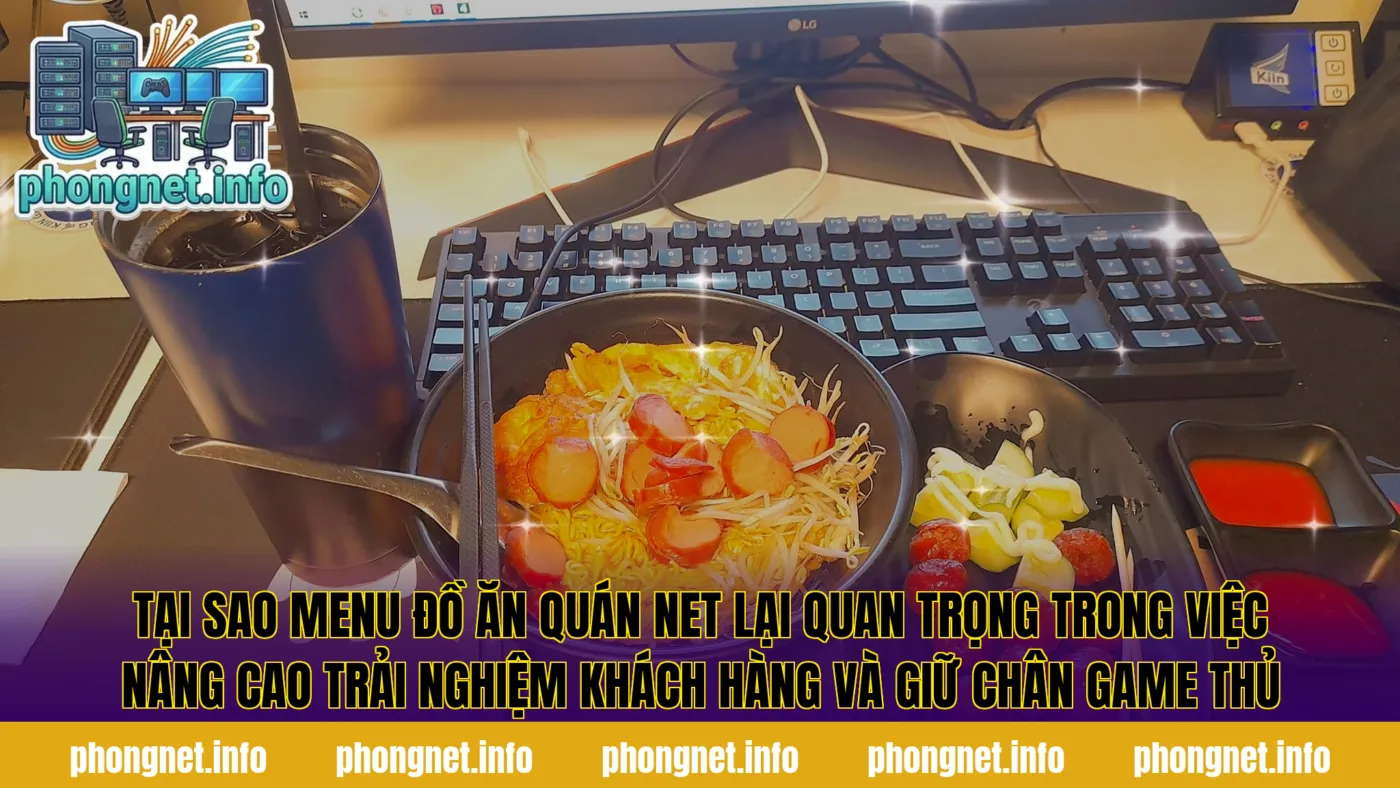 Tại sao menu đồ ăn quán net lại quan trọng trong việc nâng cao trải nghiệm khách hàng và giữ chân game thủ