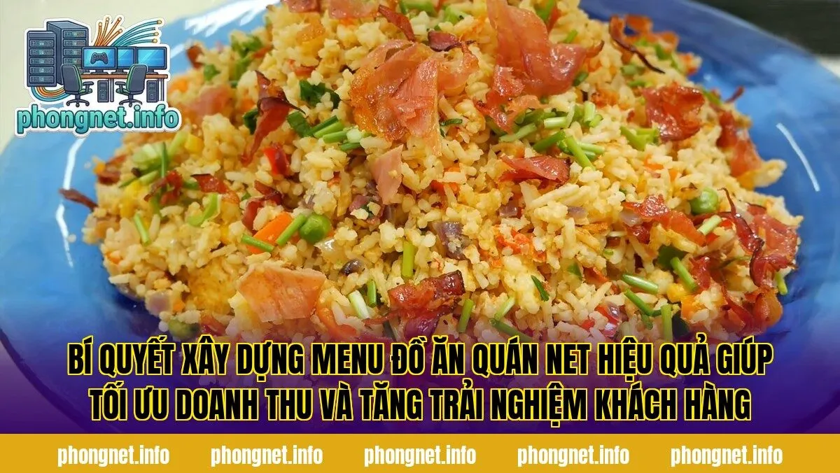 Bí quyết xây dựng menu đồ ăn quán net hiệu quả giúp tối ưu doanh thu và tăng trải nghiệm khách hàng