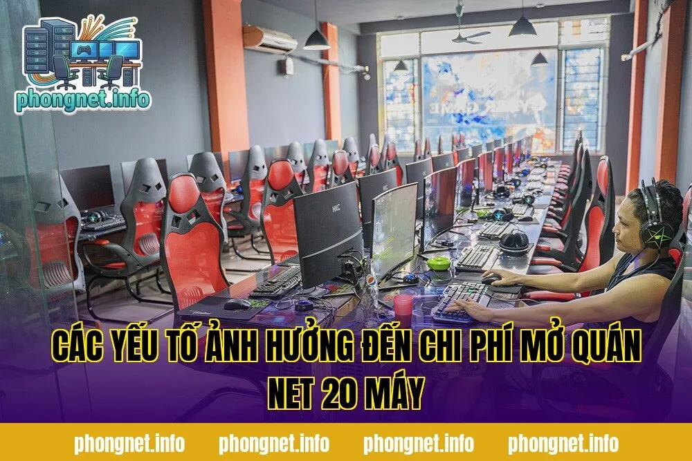 Các yếu tố ảnh hưởng đến chi phí mở quán net 20 máy