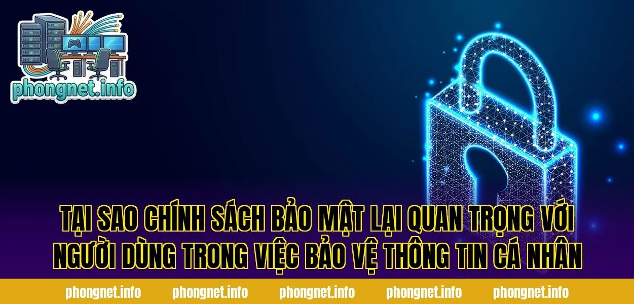 Tại sao chính sách bảo mật lại quan trọng với người dùng trong việc bảo vệ thông tin cá nhân