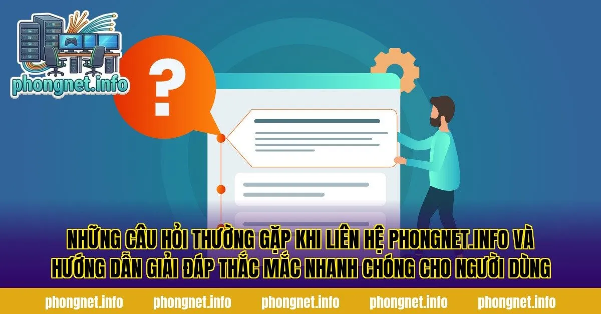 Những câu hỏi thường gặp khi liên hệ phongnet.info và hướng dẫn giải đáp thắc mắc nhanh chóng cho người dùng
