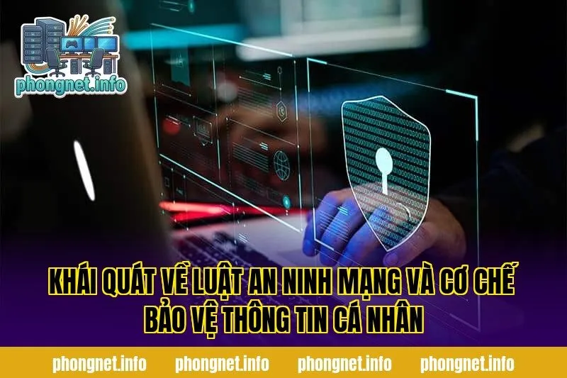 Khái quát về luật an ninh mạng và cơ chế bảo vệ thông tin cá nhân
