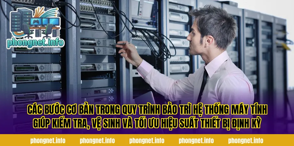 Các bước cơ bản trong quy trình bảo trì hệ thống máy tính giúp kiểm tra, vệ sinh và tối ưu hiệu suất thiết bị định kỳ
