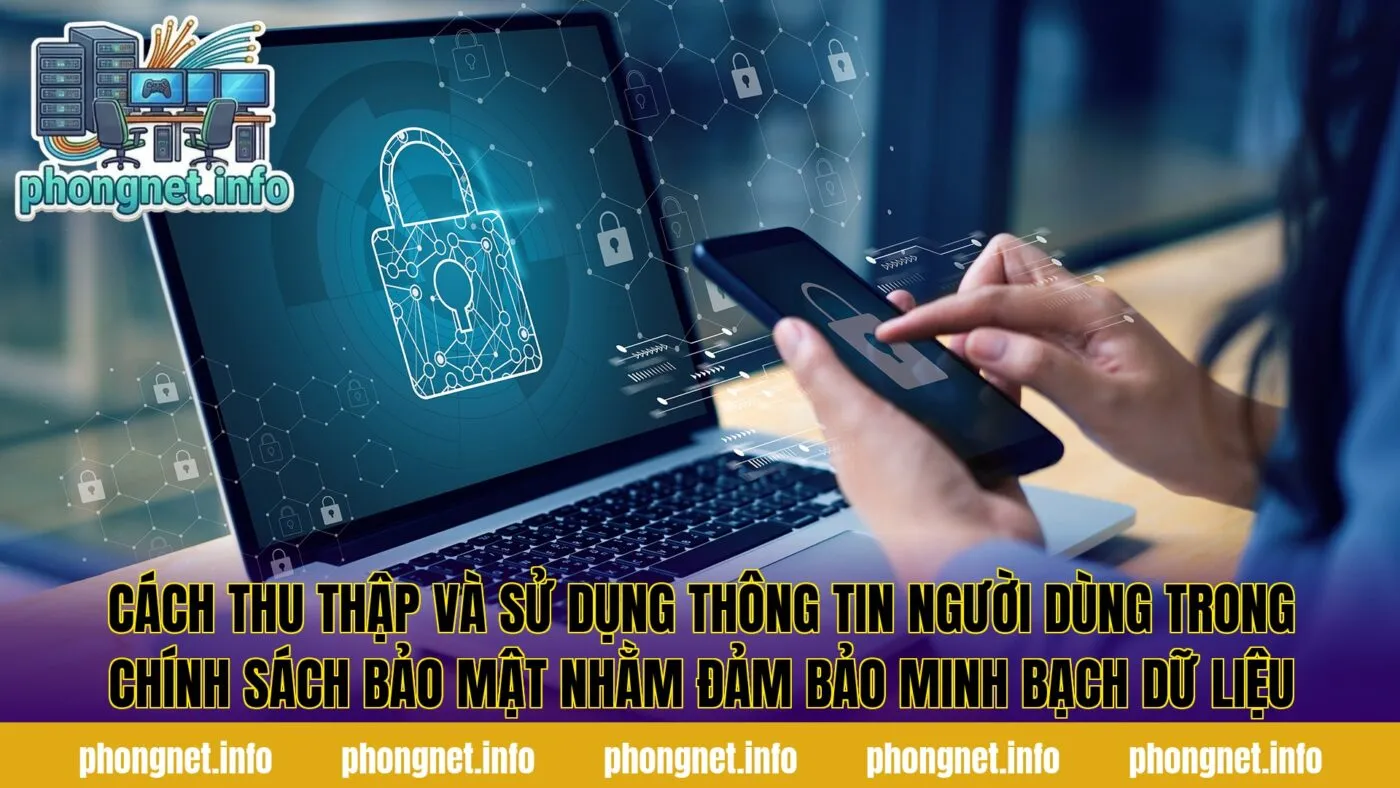 Cách thu thập và sử dụng thông tin người dùng trong chính sách bảo mật nhằm đảm bảo minh bạch dữ liệu