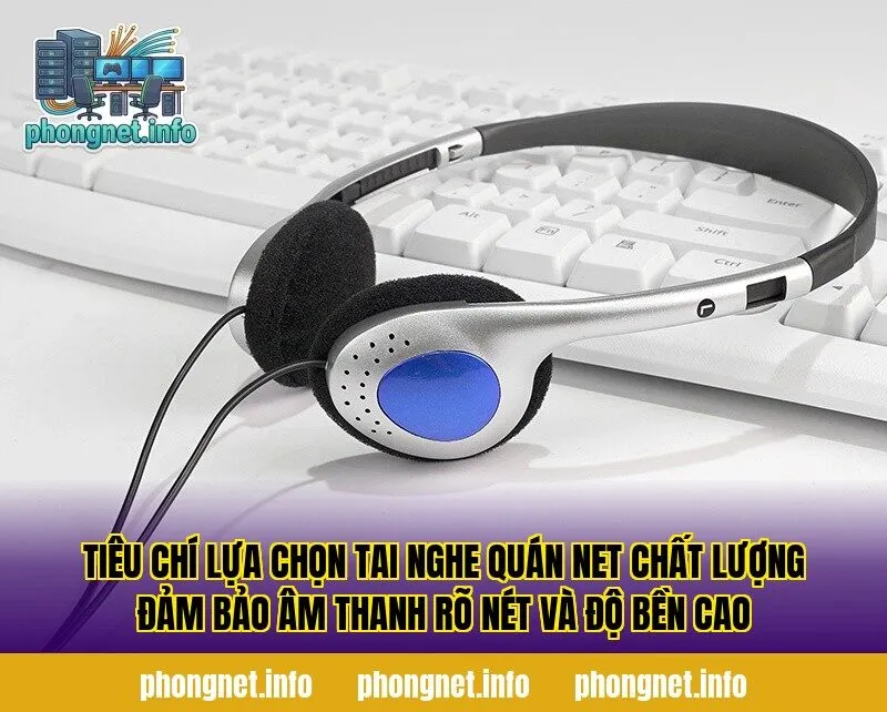 Tiêu chí lựa chọn tai nghe quán net chất lượng đảm bảo âm thanh rõ nét và độ bền cao