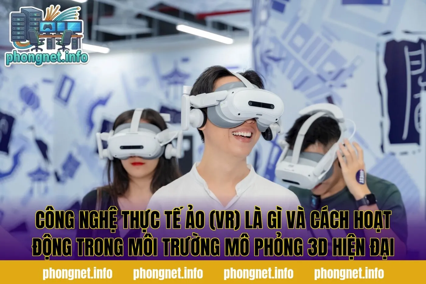 Công nghệ thực tế ảo (VR) là gì và cách hoạt động trong môi trường mô phỏng 3D hiện đại