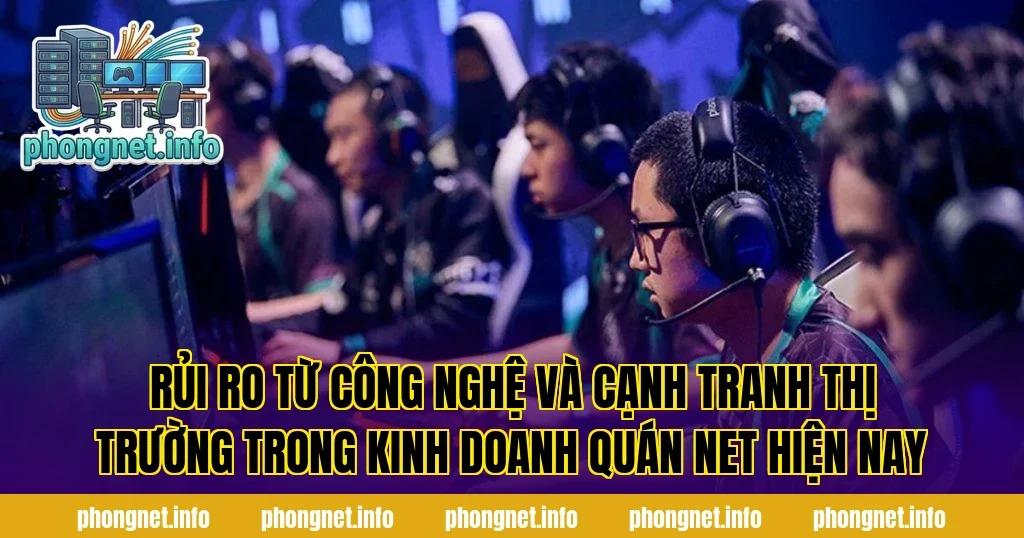 Rủi ro từ công nghệ và cạnh tranh thị trường trong kinh doanh quán net hiện nay