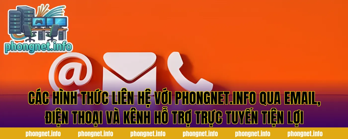 Các hình thức liên hệ với phongnet.info qua email, điện thoại và kênh hỗ trợ trực tuyến tiện lợi