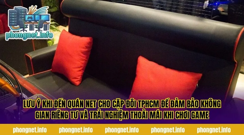 Lưu ý khi đến quán net cho cặp đôi TPHCM để đảm bảo không gian riêng tư và trải nghiệm thoải mái khi chơi game