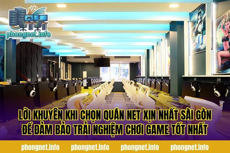 Lời khuyên khi chọn quán net xịn nhất Sài Gòn để đảm bảo trải nghiệm chơi game tốt nhất