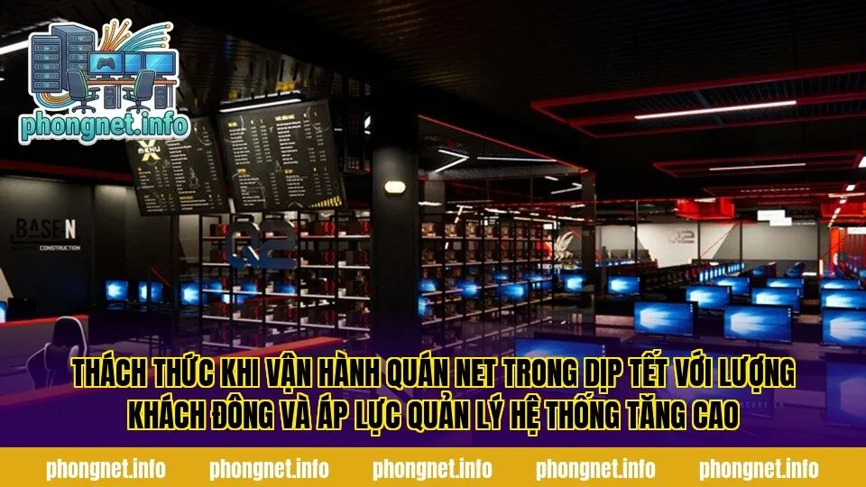 Thách thức khi vận hành quán net trong dịp Tết với lượng khách đông và áp lực quản lý hệ thống tăng cao