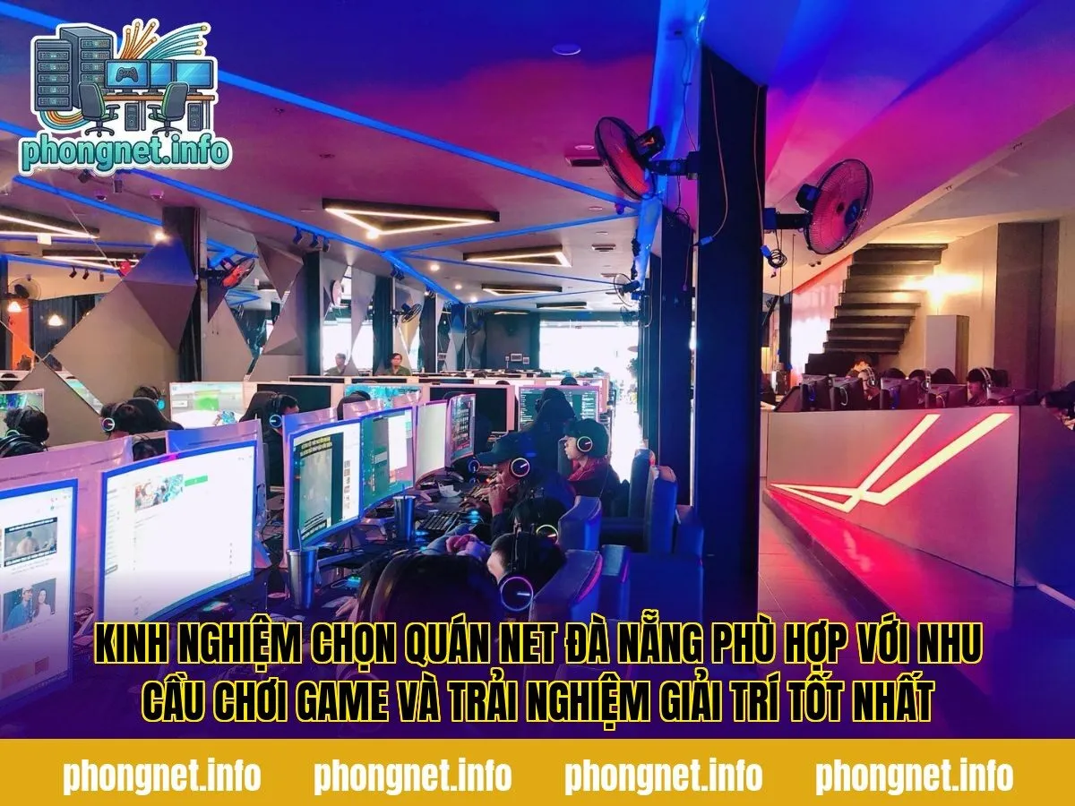 Kinh nghiệm chọn quán net Đà Nẵng phù hợp với nhu cầu chơi game và trải nghiệm giải trí tốt nhất