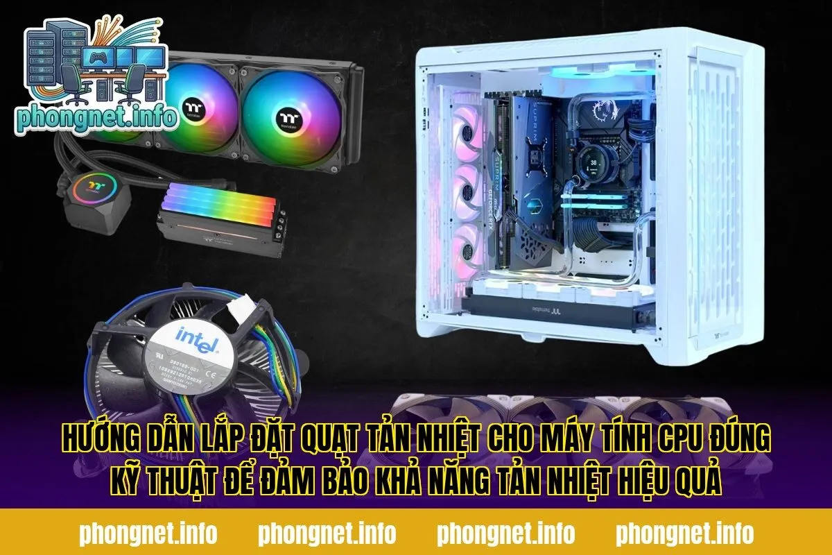 Hướng dẫn lắp đặt quạt tản nhiệt cho máy tính CPU đúng kỹ thuật để đảm bảo khả năng tản nhiệt hiệu quả