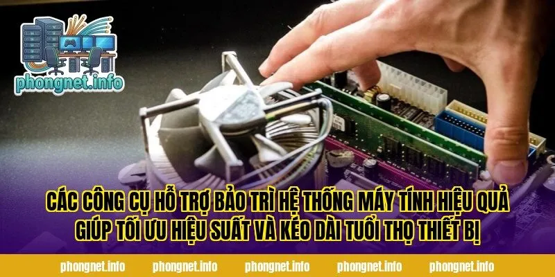 Các công cụ hỗ trợ bảo trì hệ thống máy tính hiệu quả giúp tối ưu hiệu suất và kéo dài tuổi thọ thiết bị