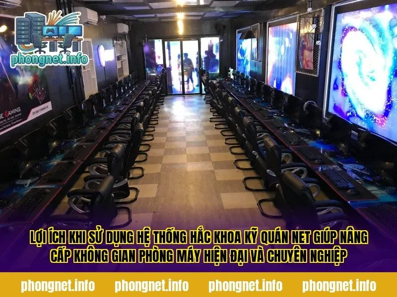 Lợi ích khi sử dụng hệ thống hắc khoa kỹ quán net giúp nâng cấp không gian phòng máy hiện đại và chuyên nghiệp